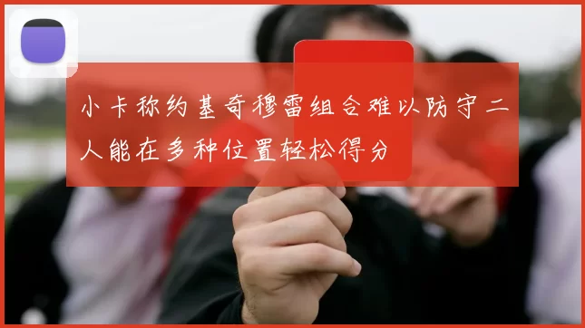 小卡称约基奇穆雷组合难以防守二人能在多种位置轻松得分