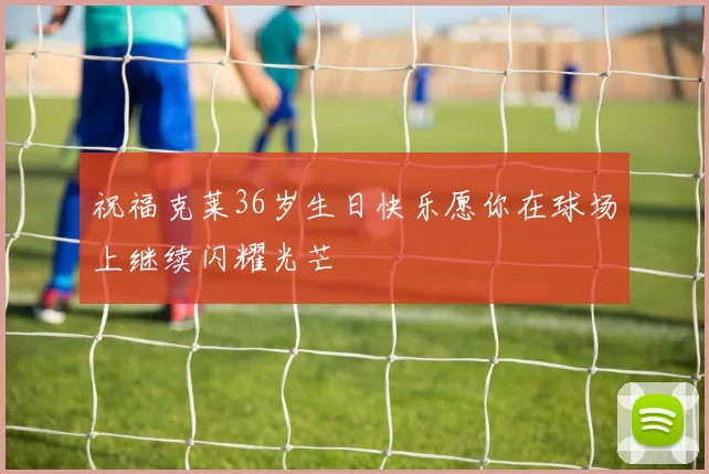 祝福克莱36岁生日快乐愿你在球场上继续闪耀光芒