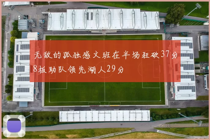 无敌的孤独感文班在半场狂砍37分8板助队领先湖人29分