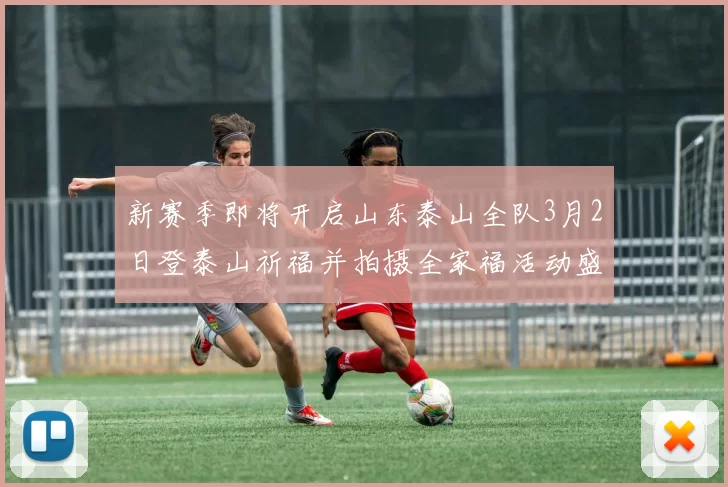 新赛季即将开启山东泰山全队3月2日登泰山祈福并拍摄全家福活动盛大举行
