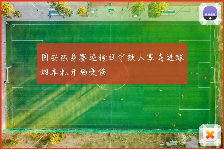 国安热身赛逆转辽宁铁人塞鸟进球姆本扎开场受伤