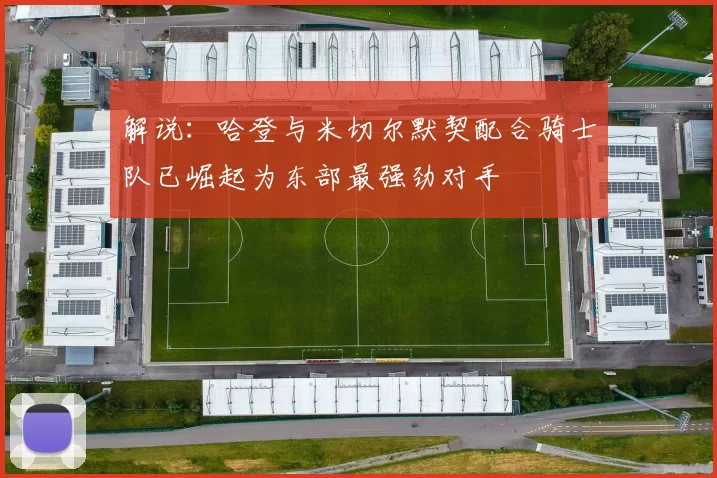 解说：哈登与米切尔默契配合骑士队已崛起为东部最强劲对手