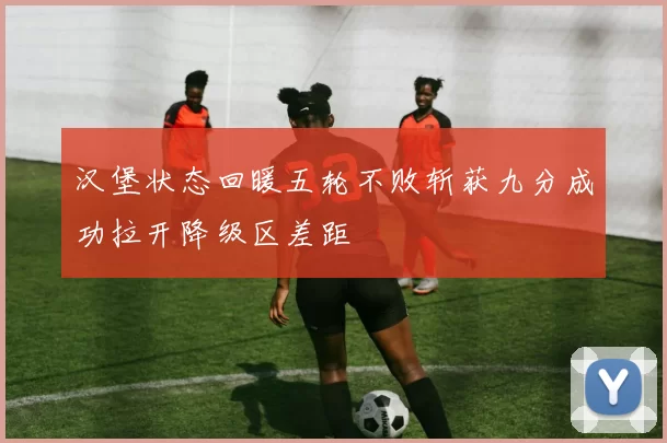 汉堡状态回暖五轮不败斩获九分成功拉开降级区差距
