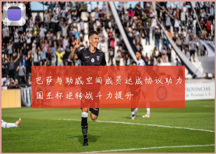 巴萨与助威空间成员达成协议助力国王杯逆转战斗力提升