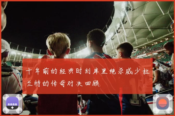 十年前的经典时刻库里绝杀威少杜兰特的传奇对决回顾