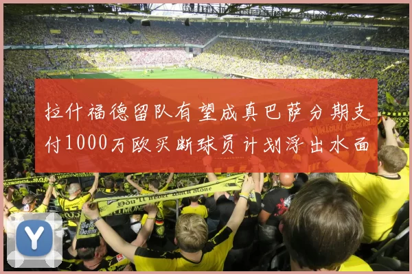 拉什福德留队有望成真巴萨分期支付1000万欧买断球员计划浮出水面